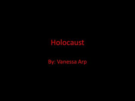 Holocaust By: Vanessa Arp. Holocaust is the term commonly used to describe the genocide of approximately six million Jews throughout World War II, as.