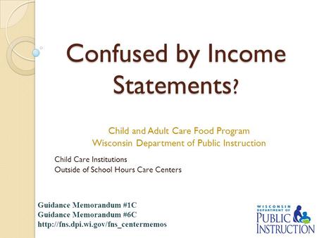Confused by Income Statements ? Child and Adult Care Food Program Wisconsin Department of Public Instruction Child Care Institutions Outside of School.