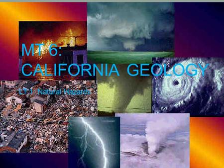 MT 6: CALIFORNIA GEOLOGY LT 1: Natural Hazards. Why are we studying CA Geology? We live in California and it is a state standard. California has major,