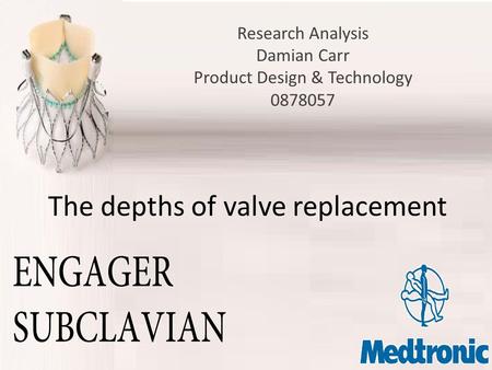 The depths of valve replacement Research Analysis Damian Carr Product Design & Technology 0878057.