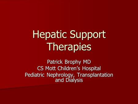 Hepatic Support Therapies Patrick Brophy MD CS Mott Children’s Hospital Pediatric Nephrology, Transplantation and Dialysis.