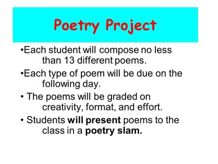 Poetry Project Each student will compose no less 	than 13 different poems. Each type of poem will be due on the 	following day. The poems will be graded.