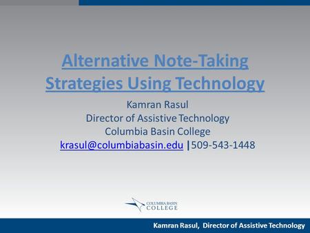 Alternative Note-Taking Strategies Using Technology Kamran Rasul Director of Assistive Technology Columbia Basin College