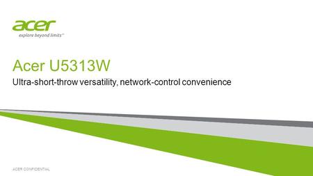ACER CONFIDENTIAL Acer U5313W Ultra-short-throw versatility, network-control convenience.