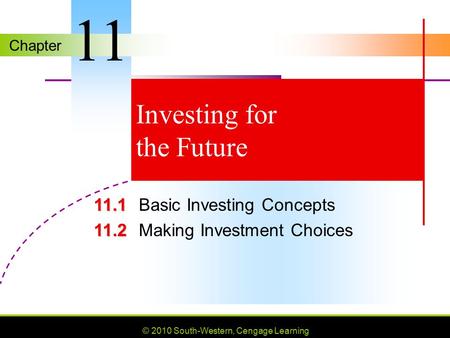 Chapter © 2010 South-Western, Cengage Learning Investing for the Future 11.1 11.1Basic Investing Concepts 11.2 11.2Making Investment Choices 11.