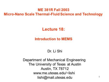 1 ME 381R Fall 2003 Micro-Nano Scale Thermal-Fluid Science and Technology Lecture 18: Introduction to MEMS Dr. Li Shi Department of Mechanical Engineering.