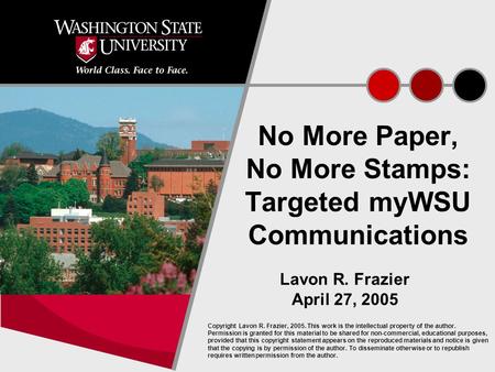 1 No More Paper, No More Stamps: Targeted myWSU Communications Lavon R. Frazier April 27, 2005 Copyright Lavon R. Frazier, 2005. This work is the intellectual.