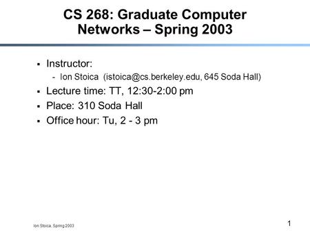 Ion Stoica, Spring 2003 1 CS 268: Graduate Computer Networks – Spring 2003  Instructor: -Ion Stoica 645 Soda Hall)  Lecture.
