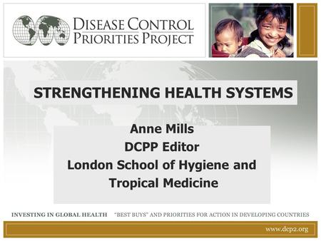 STRENGTHENING HEALTH SYSTEMS Anne Mills DCPP Editor London School of Hygiene and Tropical Medicine.