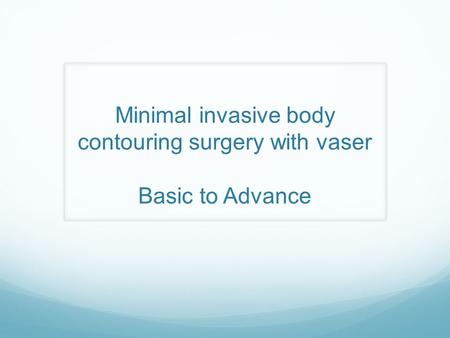 Minimal invasive body contouring surgery with vaser Basic to Advance.