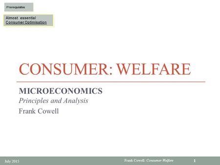Frank Cowell: Consumer Welfare CONSUMER: WELFARE MICROECONOMICS Principles and Analysis Frank Cowell July 2015 1 Almost essential Consumer Optimisation.