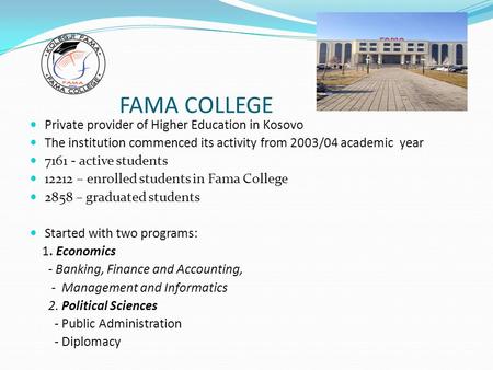FAMA COLLEGE Private provider of Higher Education in Kosovo The institution commenced its activity from 2003/04 academic year 7161 - active students 12212.