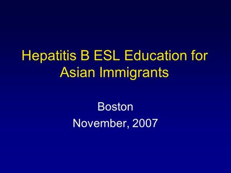 Hepatitis B ESL Education for Asian Immigrants Boston November, 2007.