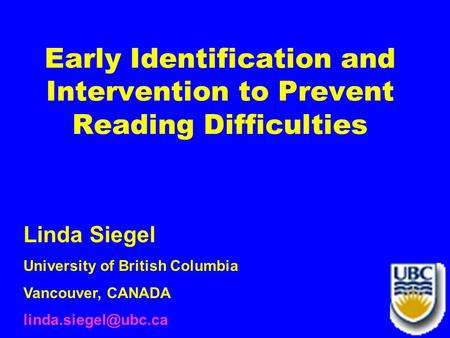 1 Early Identification and Intervention to Prevent Reading Difficulties Linda Siegel University of British Columbia Vancouver, CANADA