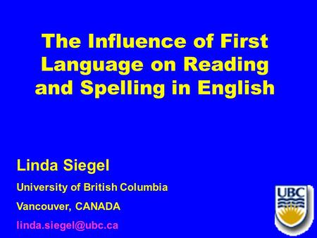 The Influence of First Language on Reading and Spelling in English Linda Siegel University of British Columbia Vancouver, CANADA