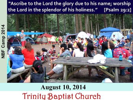 Trinity Baptist Church August 10, 2014 NBF Camp 2014 “Ascribe to the Lord the glory due to his name; worship the Lord in the splendor of his holiness.”