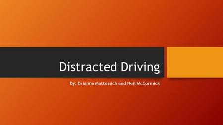 Distracted Driving By: Brianna Mattessich and Neil McCormick.