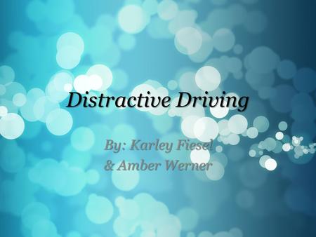 Distractive Driving By: Karley Fiesel & Amber Werner.