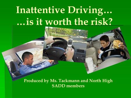 Inattentive Driving… …is it worth the risk? Produced by Ms. Tackmann and North High SADD members.