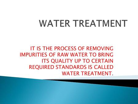 IT IS THE PROCESS OF REMOVING IMPURITIES OF RAW WATER TO BRING ITS QUALITY UP TO CERTAIN REQUIRED STANDARDS IS CALLED WATER TREATMENT.