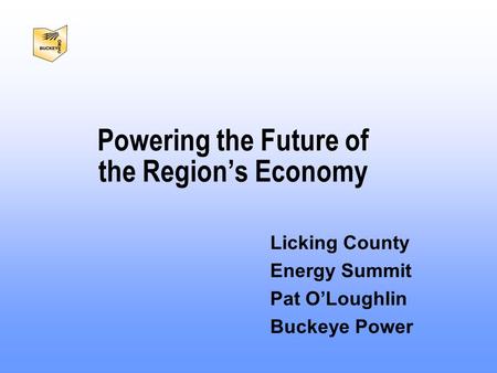 Licking County Energy Summit Pat O’Loughlin Buckeye Power Powering the Future of the Region’s Economy.