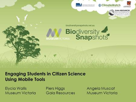 Engaging Students in Citizen Science Using Mobile Tools Elycia WallisPiers HiggsAngela Muscat Museum VictoriaGaia ResourcesMuseum Victoria.