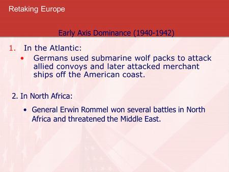 Retaking Europe 1.In the Atlantic: Germans used submarine wolf packs to attack allied convoys and later attacked merchant ships off the American coast.