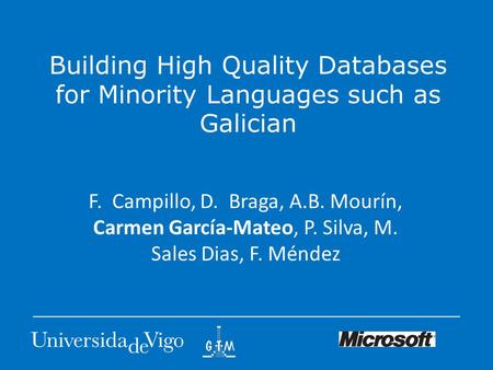 Building High Quality Databases for Minority Languages such as Galician F. Campillo, D. Braga, A.B. Mourín, Carmen García-Mateo, P. Silva, M. Sales Dias,