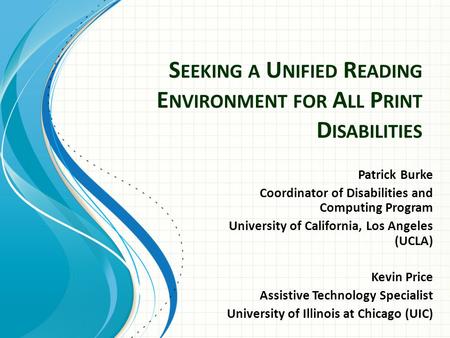 S EEKING A U NIFIED R EADING E NVIRONMENT FOR A LL P RINT D ISABILITIES Patrick Burke Coordinator of Disabilities and Computing Program University of California,