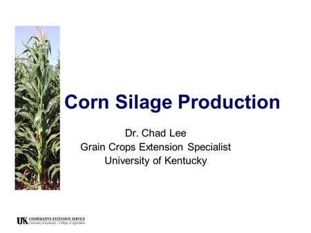 Corn Silage Production Dr. Chad Lee Grain Crops Extension Specialist University of Kentucky.