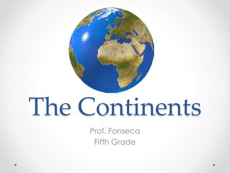 The Continents Prof. Fonseca Fifth Grade. The continents are… America (North America and South America) Europe Asia Africa Antarctica Australia.