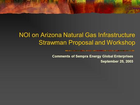 NOI on Arizona Natural Gas Infrastructure Strawman Proposal and Workshop Comments of Sempra Energy Global Enterprises September 25, 2003.