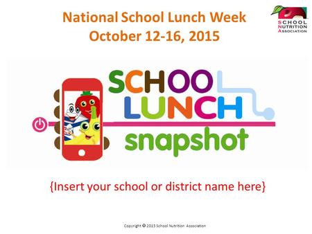 {Insert your school or district name here} National School Lunch Week October 12-16, 2015 Copyright  2015 School Nutrition Association.