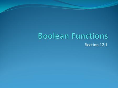 Section 12.1. Section Summary Introduction to Boolean Algebra Boolean Expressions and Boolean Functions Identities of Boolean Algebra Duality The Abstract.