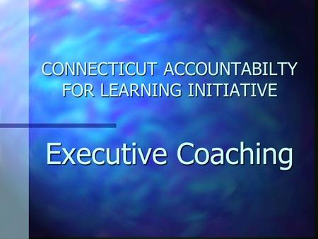 CONNECTICUT ACCOUNTABILTY FOR LEARNING INITIATIVE Executive Coaching.