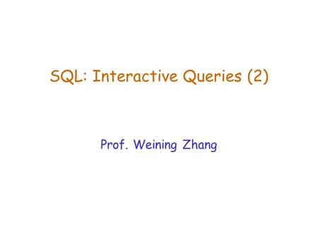 SQL: Interactive Queries (2) Prof. Weining Zhang.
