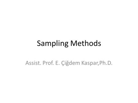 Sampling Methods Assist. Prof. E. Çiğdem Kaspar,Ph.D.