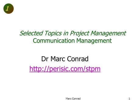 1 Selected Topics in Project Management Communication Management Dr Marc Conrad  Marc Conrad1.