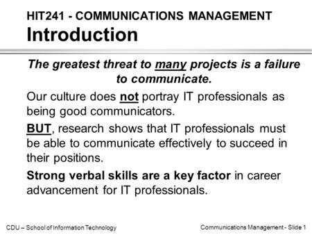 CDU – School of Information Technology Communications Management - Slide 1 The greatest threat to many projects is a failure to communicate. Our culture.