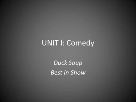 UNIT I: Comedy Duck Soup Best in Show. Genre Conventions Designed to elicit laughs Light-hearted or dark Exaggerated situations, language, action, characters.