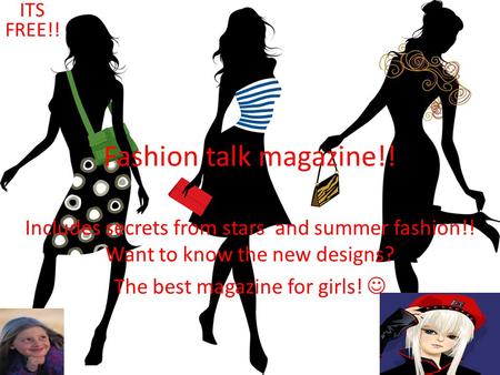 Fashion talk magazine!! Includes secrets from stars and summer fashion!! Want to know the new designs? The best magazine for girls! ITS FREE!! Fashion.