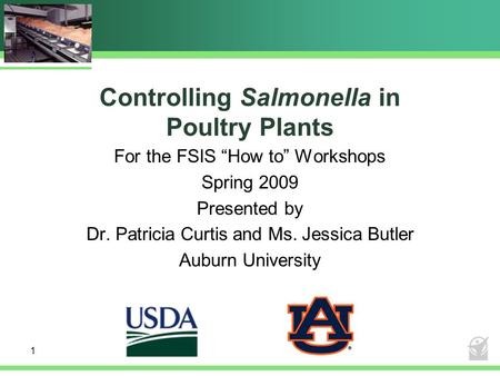 1 Controlling Salmonella in Poultry Plants For the FSIS “How to” Workshops Spring 2009 Presented by Dr. Patricia Curtis and Ms. Jessica Butler Auburn University.