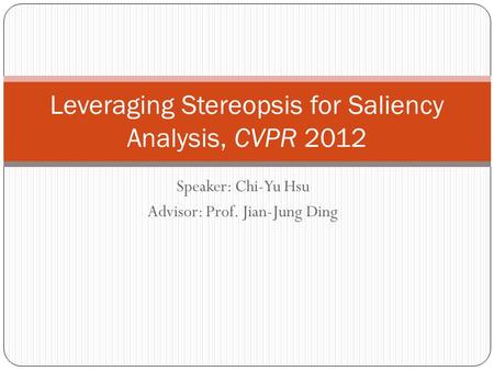 Speaker: Chi-Yu Hsu Advisor: Prof. Jian-Jung Ding Leveraging Stereopsis for Saliency Analysis, CVPR 2012.