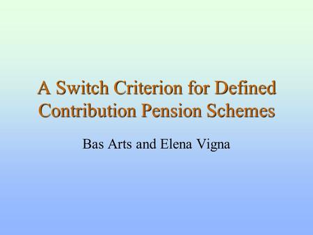 A Switch Criterion for Defined Contribution Pension Schemes Bas Arts and Elena Vigna.