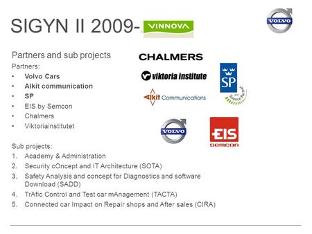 SIGYN II 2009-2012 Partners and sub projects Partners: Volvo Cars Alkit communication SP EIS by Semcon Chalmers Viktoriainstitutet Sub projects: 1.Academy.
