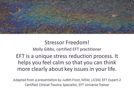 Stressor Freedom! Molly Gibbs, certified EFT practitioner EFT is a unique stress reduction process. It helps you feel calm so that you can think more clearly.