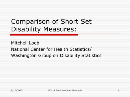 8/16/2015 Comparison of Short Set Disability Measures: Mitchell Loeb National Center for Health Statistics/ Washington Group on Disability Statistics 1WG-11.