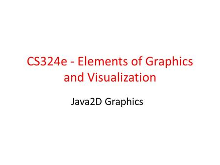 CS324e - Elements of Graphics and Visualization Java2D Graphics.
