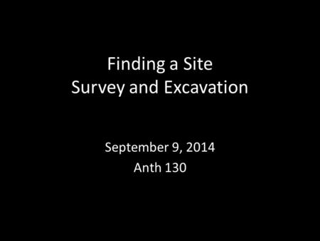 Finding a Site Survey and Excavation September 9, 2014 Anth 130.