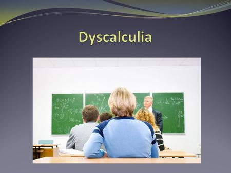 Definition Dyscalculia refers to the difficulty to understand math concepts and to perform math operations. Prevalence is estimated to be between 3-6.